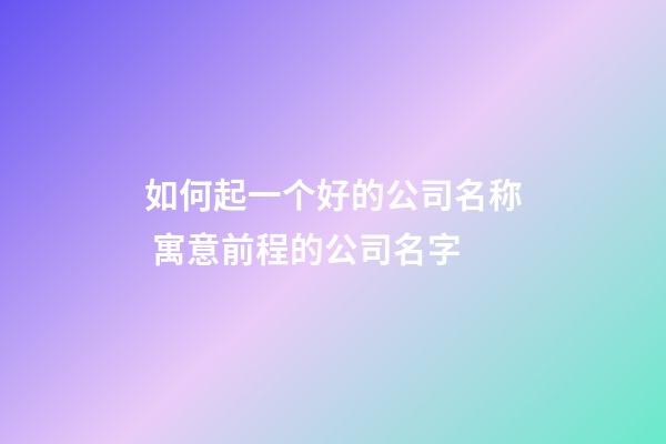 如何起一个好的公司名称 寓意前程的公司名字-第1张-公司起名-玄机派